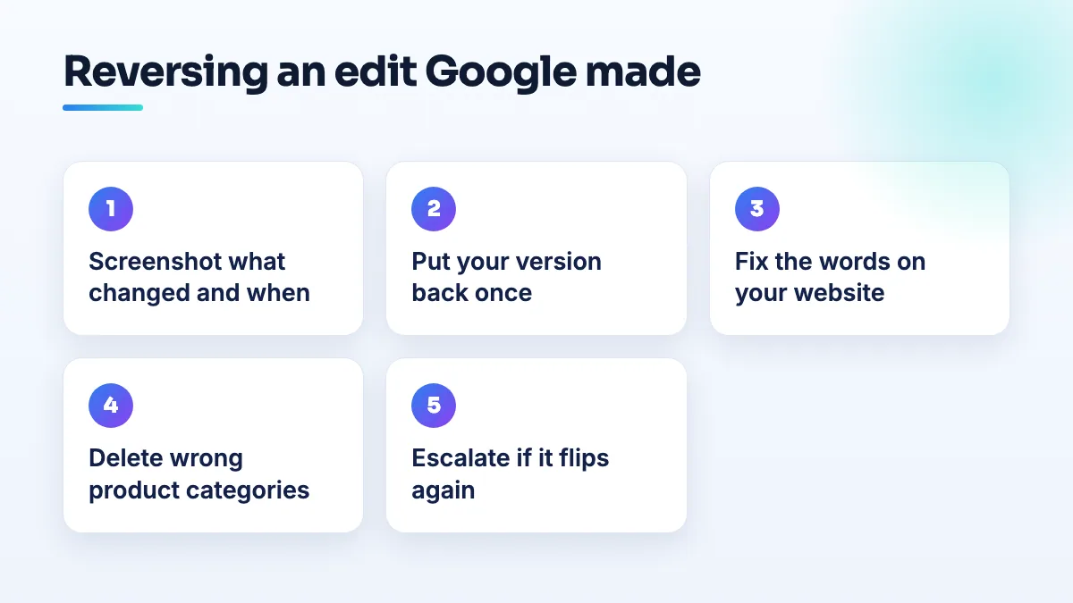 How to reverse a category or name change Google made to your profile Five steps to reverse a Google edit to your category or name: screenshot the change, restore your version once, fix your website wording, delete wrong products, escalate if it returns.