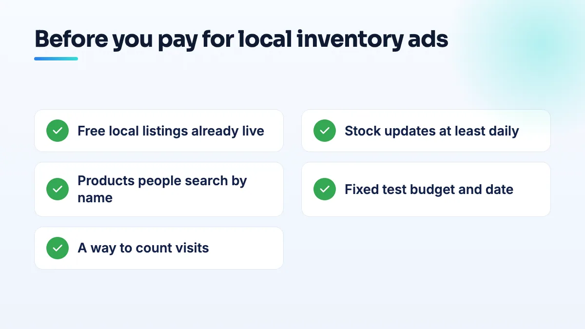 When local inventory ads are worth it for one store Checklist before paying for local inventory ads at one store: free local listings running cleanly, accurate daily stock data, products worth a trip, a fixed test budget and a way to count visits.
